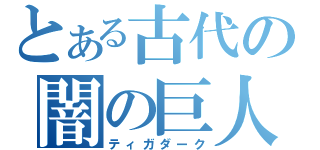 とある古代の闇の巨人（ティガダーク）