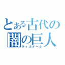 とある古代の闇の巨人（ティガダーク）