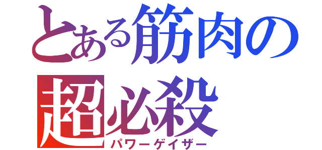 とある筋肉の超必殺（パワーゲイザー）