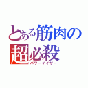 とある筋肉の超必殺（パワーゲイザー）