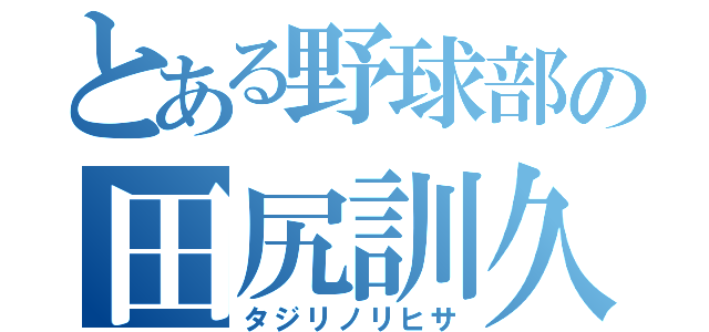 とある野球部の田尻訓久（タジリノリヒサ）