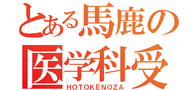 とある馬鹿の医学科受験（ＨＯＴＯＫＥＮＯＺＡ）