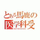 とある馬鹿の医学科受験（ＨＯＴＯＫＥＮＯＺＡ）