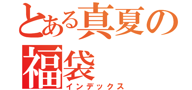 とある真夏の福袋（インデックス）