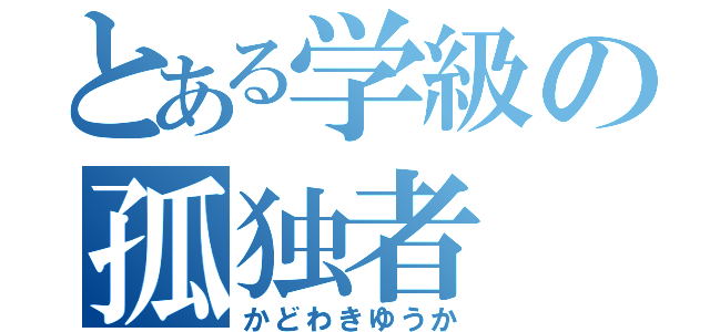 とある学級の孤独者（かどわきゆうか）