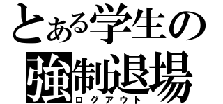 とある学生の強制退場（ログアウト）