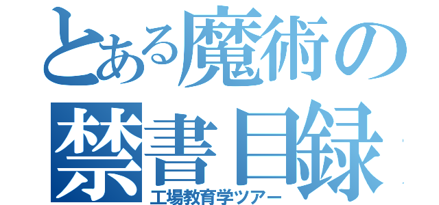 とある魔術の禁書目録（工場教育学ツアー）