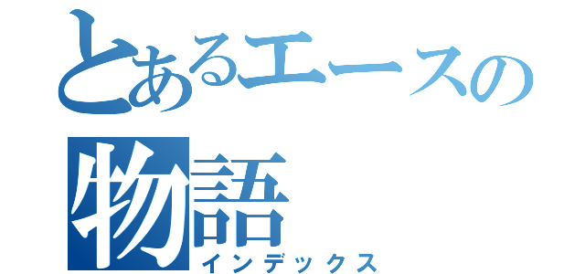 とあるエースの物語（インデックス）