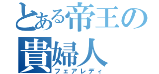 とある帝王の貴婦人（フェアレディ）