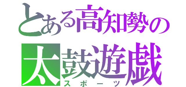 とある高知勢の太鼓遊戯（スポーツ）