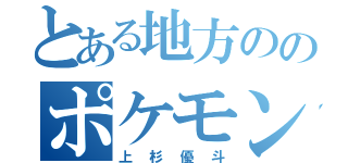 とある地方ののポケモントレーナー（上杉優斗）