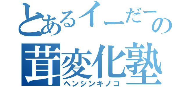 とあるイーだーの茸変化塾（ヘンシンキノコ）