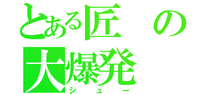 とある匠の大爆発（シュー）