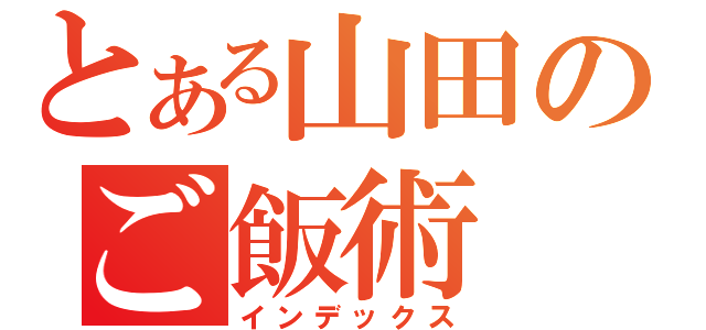 とある山田のご飯術（インデックス）