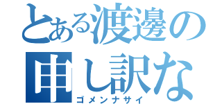 とある渡邊の申し訳ない（ゴメンナサイ）