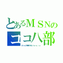 とあるＭＳＮのココ八部（Ｂｉｎｇで検索できないｔｏ－ａ．ｒｕ）