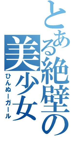 とある絶壁の美少女（ひんぬーガール）