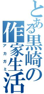 とある黒崎の作家生活（アカガミ）