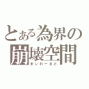 とある為界の崩壊空間（まいわーるど）