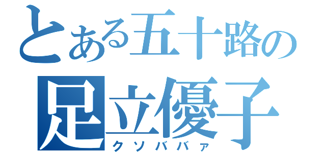 とある五十路の足立優子（クソババァ）