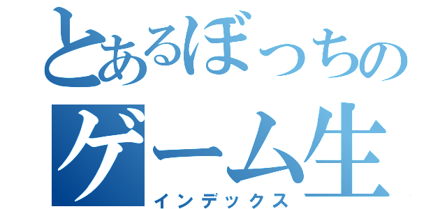 とあるぼっちのゲーム生活（インデックス）