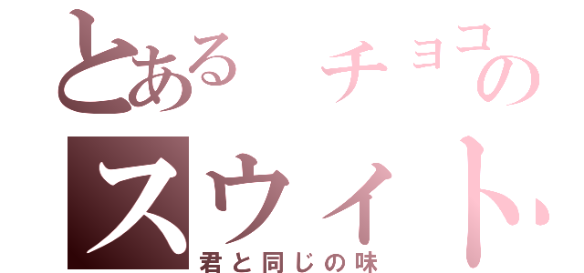 とある チョコのスウィト（君と同じの味）