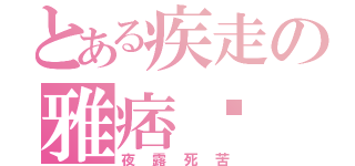 とある疾走の雅痞辉（夜露死苦）