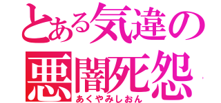 とある気違の悪闇死怨（あくやみしおん）