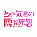 とある気違の悪闇死怨（あくやみしおん）