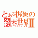 とある握飯の終末世界Ⅱ（オ㍗ルコミュ）