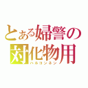 とある婦警の対化物用砲（ハルコンネン）