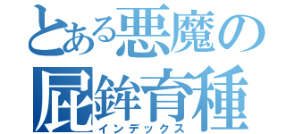 とある悪魔の屁鉾育種家（インデックス）