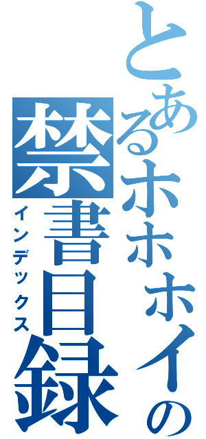 とあるホホホイの禁書目録（インデックス）