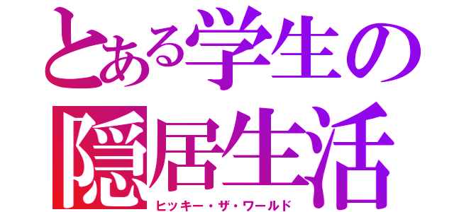 とある学生の隠居生活（ヒッキー・ザ・ワールド）