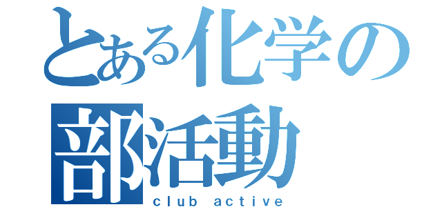 とある化学の部活動（ｃｌｕｂ ａｃｔｉｖｅ）