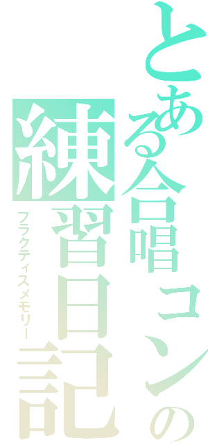 とある合唱コンの練習日記（プラクティスメモリー）