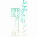 とある合唱コンの練習日記（プラクティスメモリー）