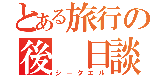 とある旅行の後 日談 （シークエル）