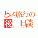 とある旅行の後 日談 （シークエル）