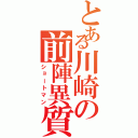 とある川崎の前陣異質（ショートマン）