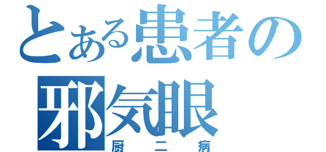 とある患者の邪気眼（厨二病）