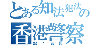 とある知法犯法の香港警察（記你老母）