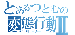 とあるつとむの変態行動Ⅱ（❤ストーカー❤）