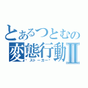 とあるつとむの変態行動Ⅱ（❤ストーカー❤）