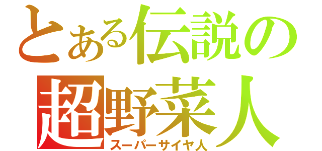 とある伝説の超野菜人（スーパーサイヤ人）