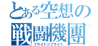 とある空想の戦闘機團（フライト×フライト）