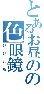 とあるお昼のの色眼鏡（いいとも）