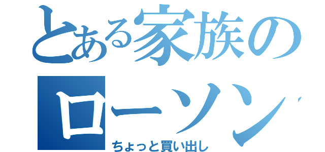 とある家族のローソン（ちょっと買い出し）