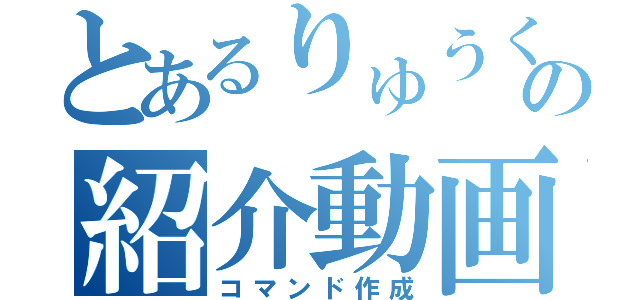 とあるりゅうくんの紹介動画（コマンド作成）