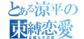 とある涼平の束縛恋愛（正解なき恋愛）